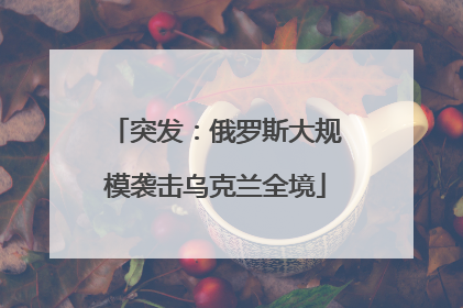 突发：俄罗斯大规模袭击乌克兰全境