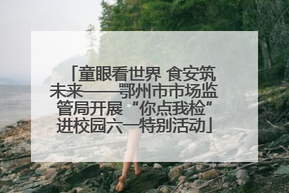 童眼看世界 食安筑未来——鄂州市市场监管局开展“你点我检”进校园六一特别活动
