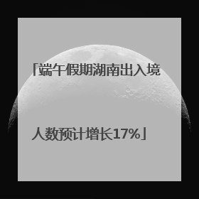 端午假期湖南出入境人数预计增长17%