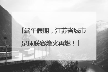 端午假期，江苏省城市足球联赛烽火再燃！