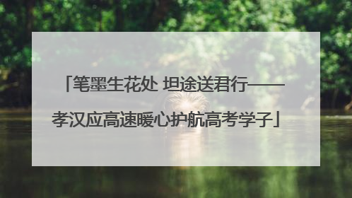 笔墨生花处 坦途送君行——孝汉应高速暖心护航高考学子