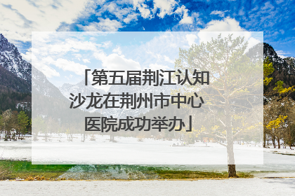 第五届荆江认知沙龙在荆州市中心医院成功举办