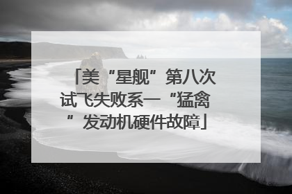 美“星舰”第八次试飞失败系一“猛禽”发动机硬件故障