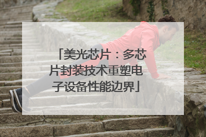 美光芯片：多芯片封装技术重塑电子设备性能边界
