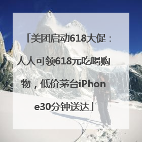 美团启动618大促：人人可领618元吃喝购物，低价茅台iPhone30分钟送达