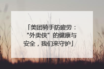 美团骑手防疲劳：“外卖侠”的健康与安全，我们来守护
