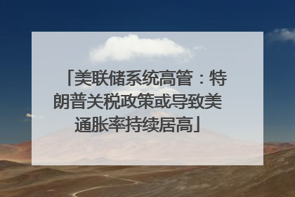 美联储系统高管：特朗普关税政策或导致美通胀率持续居高