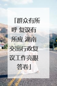 群众有所呼 复议有所应 湖南交出行政复议工作亮眼答卷