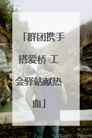 群团携手搭爱桥 工会驿站献热血