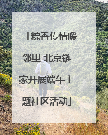 粽香传情暖邻里 北京链家开展端午主题社区活动