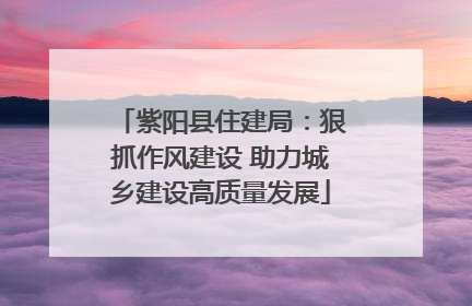 紫阳县住建局：狠抓作风建设 助力城乡建设高质量发展
