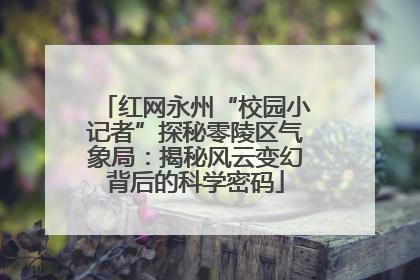 红网永州“校园小记者”探秘零陵区气象局：揭秘风云变幻背后的科学密码