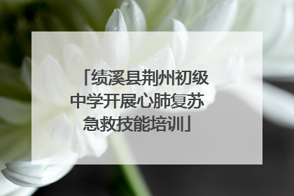 绩溪县荆州初级中学开展心肺复苏急救技能培训