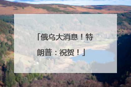 俄乌大消息！特朗普：祝贺！
