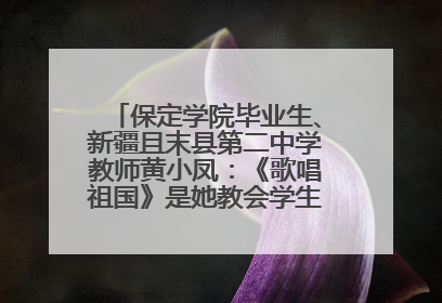 保定学院毕业生、新疆且末县第二中学教师黄小凤：《歌唱祖国》是她教会学生的第一首歌