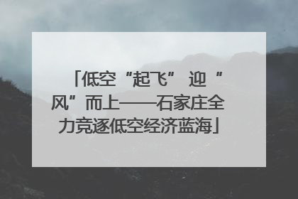 低空“起飞” 迎“风”而上——石家庄全力竞逐低空经济蓝海