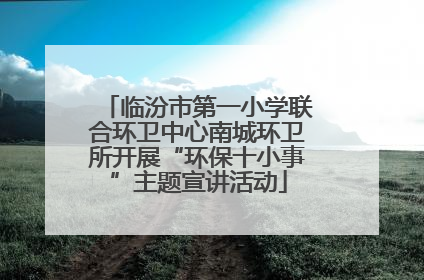 临汾市第一小学联合环卫中心南城环卫所开展“环保十小事”主题宣讲活动