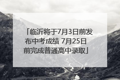 临沂将于7月3日前发布中考成绩 7月25日前完成普通高中录取