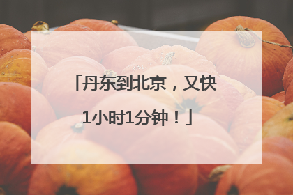 丹东到北京，又快1小时1分钟！