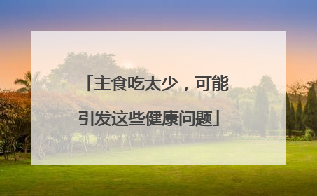 主食吃太少，可能引发这些健康问题