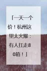 一天一个价！杭州这里太火爆：有人扛走80箱！