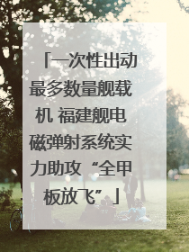 一次性出动最多数量舰载机 福建舰电磁弹射系统实力助攻“全甲板放飞”