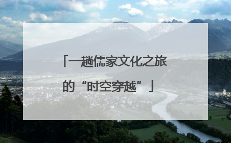 一趟儒家文化之旅的“时空穿越”