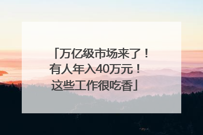 万亿级市场来了！有人年入40万元！这些工作很吃香