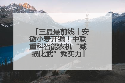 三夏最前线丨安徽小麦开镰！中联重科智能农机“减损比武”秀实力