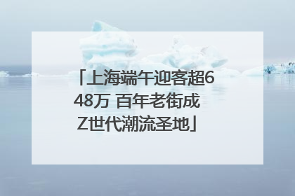 上海端午迎客超648万 百年老街成Z世代潮流圣地