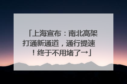 上海宣布：南北高架打通新通道，通行提速！终于不用堵了→