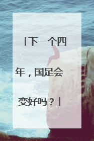 下一个四年，国足会变好吗？