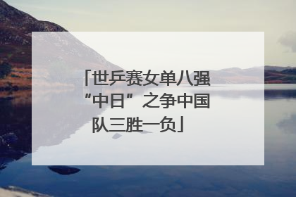 世乒赛女单八强“中日”之争中国队三胜一负