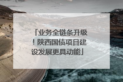 业务全链条升级！陕西国债项目建设发展更具动能