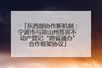 东西部协作新机制：宁波市与凉山州签署不动产登记“跨省通办”合作框架协议