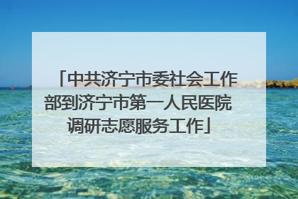 中共济宁市委社会工作部到济宁市第一人民医院调研志愿服务工作