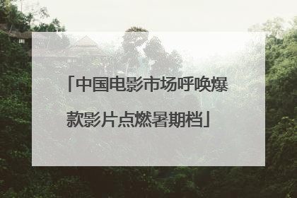 中国电影市场呼唤爆款影片点燃暑期档