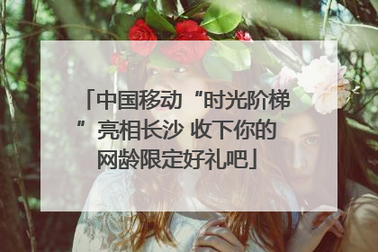 中国移动“时光阶梯”亮相长沙 收下你的网龄限定好礼吧