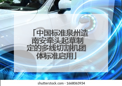 中国标准泉州造 南安牵头起草制定的多线切割机团体标准启用
