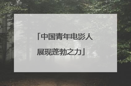 中国青年电影人展现蓬勃之力