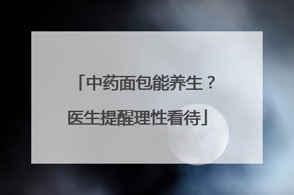 中药面包能养生？医生提醒理性看待