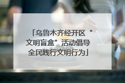 乌鲁木齐经开区“文明盲盒”活动倡导全民践行文明行为