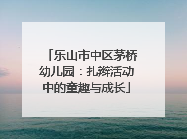 乐山市中区茅桥幼儿园：扎辫活动中的童趣与成长