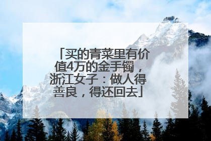 买的青菜里有价值4万的金手镯，浙江女子：做人得善良，得还回去