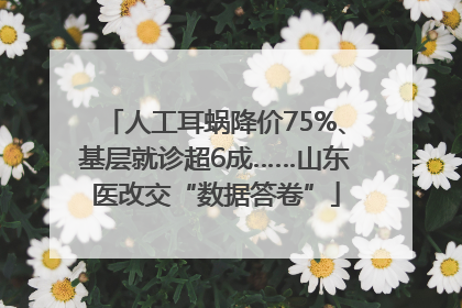 人工耳蜗降价75%、基层就诊超6成……山东医改交“数据答卷”