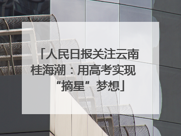 人民日报关注云南桂海潮：用高考实现“摘星”梦想