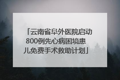 云南省阜外医院启动800例先心病困境患儿免费手术救助计划