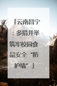 云南昌宁：多措并举筑牢校园食品安全“防护墙”