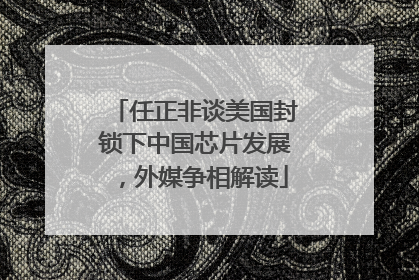 任正非谈美国封锁下中国芯片发展，外媒争相解读