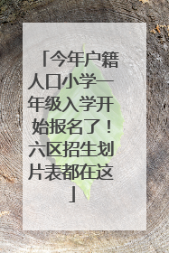 今年户籍人口小学一年级入学开始报名了！六区招生划片表都在这